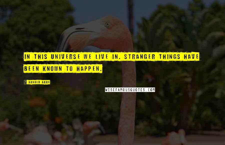 Arnold Arre Quotes: In this universe we live in. Stranger things have been known to happen.
