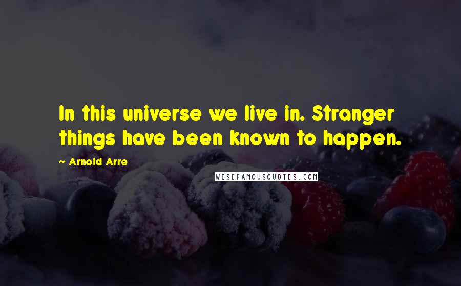 Arnold Arre Quotes: In this universe we live in. Stranger things have been known to happen.