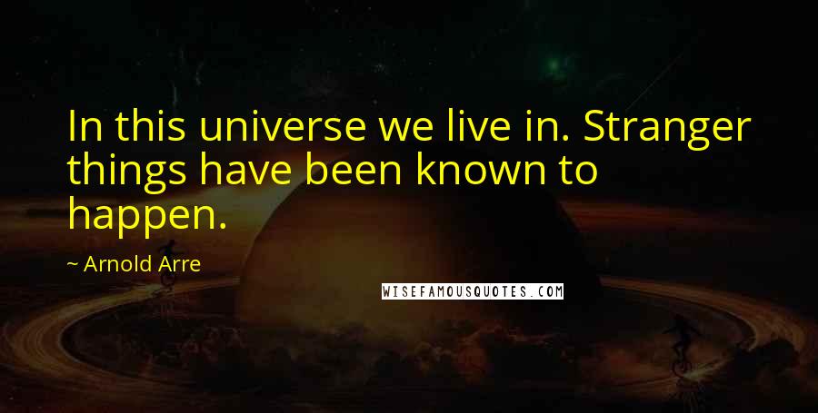Arnold Arre Quotes: In this universe we live in. Stranger things have been known to happen.