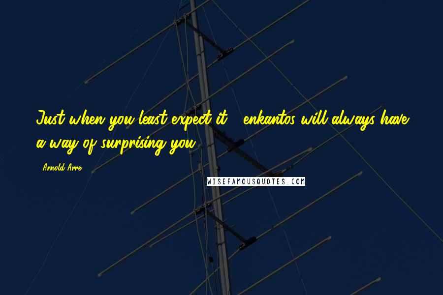 Arnold Arre Quotes: Just when you least expect it, enkantos will always have a way of surprising you.