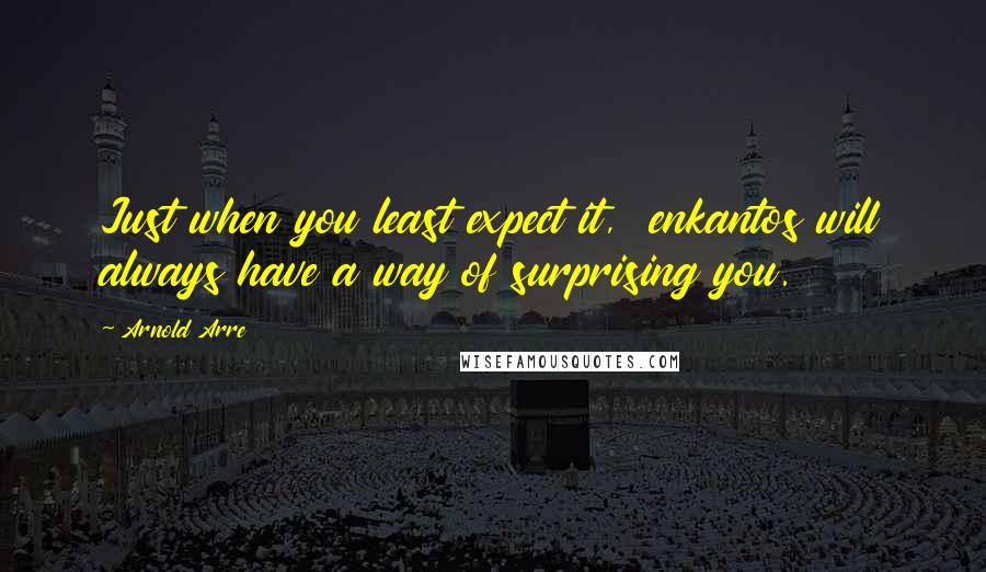 Arnold Arre Quotes: Just when you least expect it,  enkantos will always have a way of surprising you.