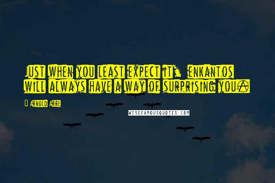 Arnold Arre Quotes: Just when you least expect it, enkantos will always have a way of surprising you.