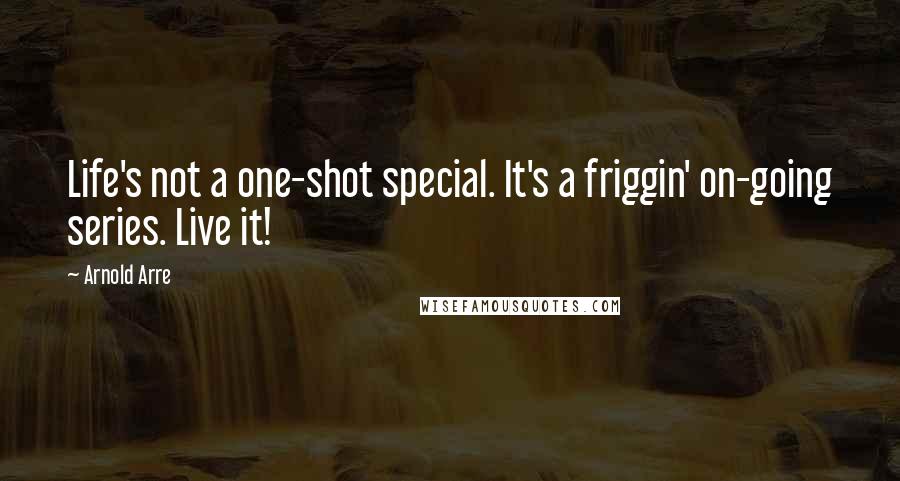 Arnold Arre Quotes: Life's not a one-shot special. It's a friggin' on-going series. Live it!