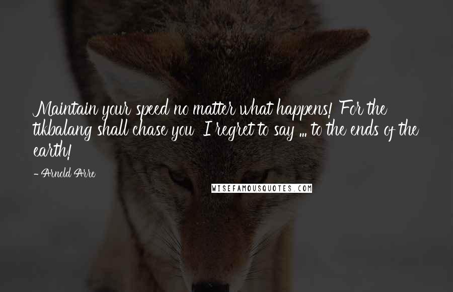 Arnold Arre Quotes: Maintain your speed no matter what happens! For the tikbalang shall chase you I regret to say ... to the ends of the earth!