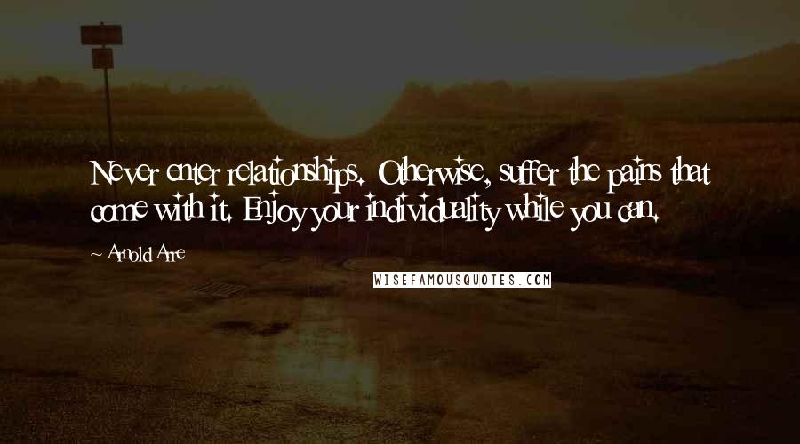 Arnold Arre Quotes: Never enter relationships. Otherwise, suffer the pains that come with it. Enjoy your individuality while you can.