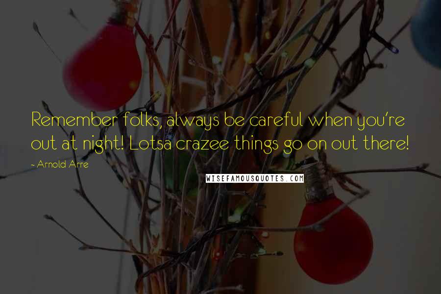 Arnold Arre Quotes: Remember folks, always be careful when you're out at night! Lotsa crazee things go on out there!