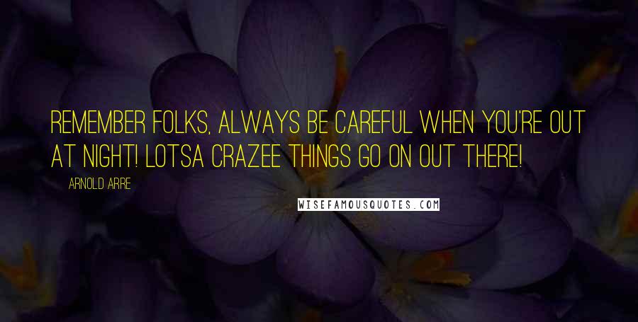 Arnold Arre Quotes: Remember folks, always be careful when you're out at night! Lotsa crazee things go on out there!