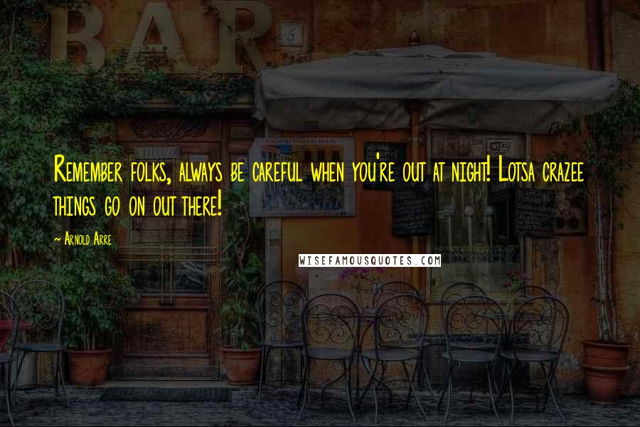 Arnold Arre Quotes: Remember folks, always be careful when you're out at night! Lotsa crazee things go on out there!