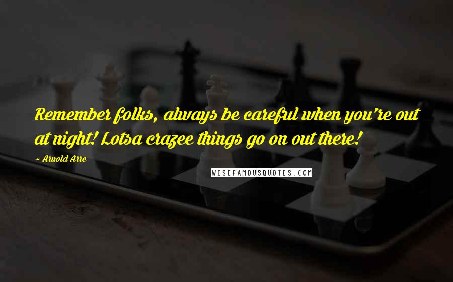 Arnold Arre Quotes: Remember folks, always be careful when you're out at night! Lotsa crazee things go on out there!