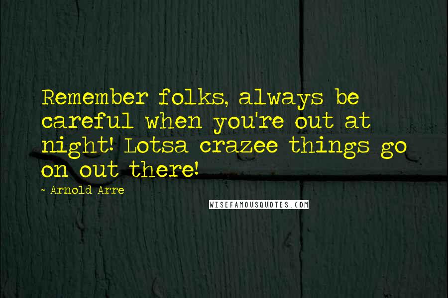 Arnold Arre Quotes: Remember folks, always be careful when you're out at night! Lotsa crazee things go on out there!
