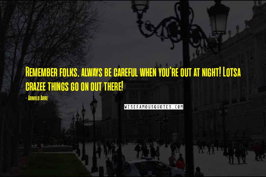 Arnold Arre Quotes: Remember folks, always be careful when you're out at night! Lotsa crazee things go on out there!
