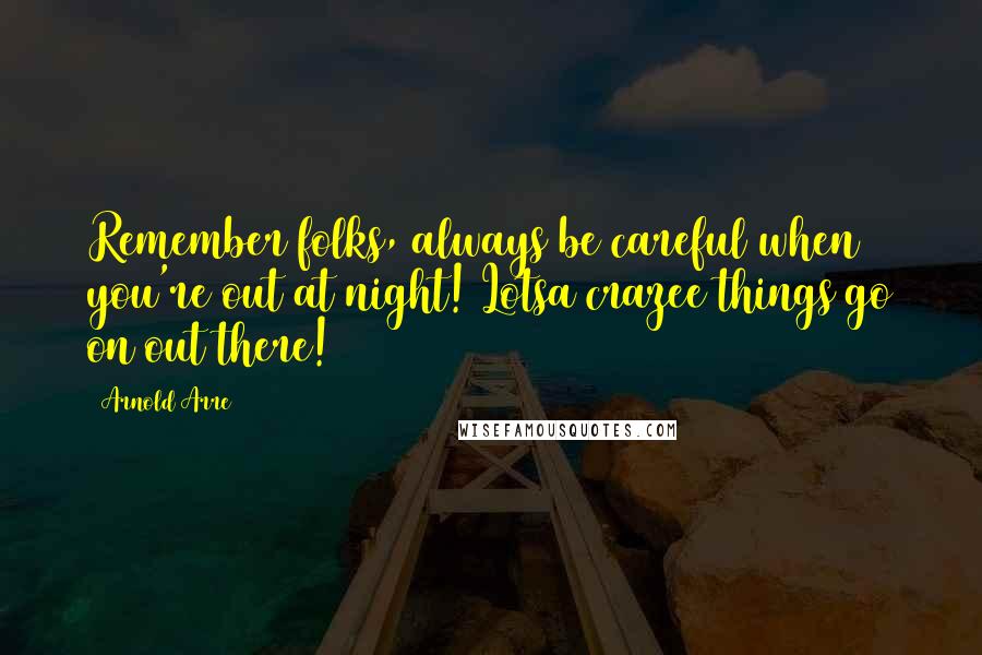 Arnold Arre Quotes: Remember folks, always be careful when you're out at night! Lotsa crazee things go on out there!