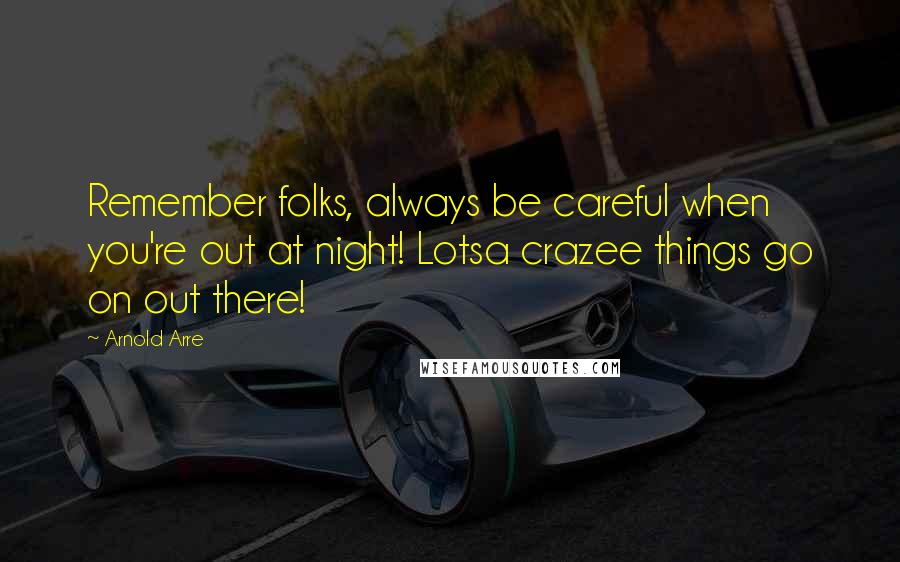 Arnold Arre Quotes: Remember folks, always be careful when you're out at night! Lotsa crazee things go on out there!