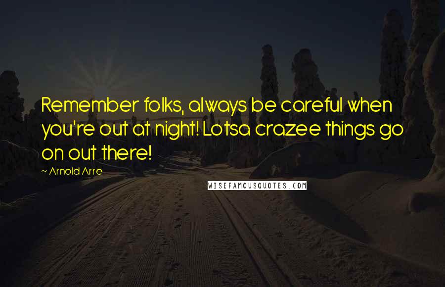 Arnold Arre Quotes: Remember folks, always be careful when you're out at night! Lotsa crazee things go on out there!