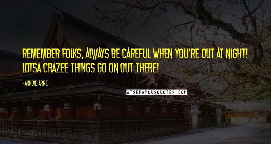 Arnold Arre Quotes: Remember folks, always be careful when you're out at night! Lotsa crazee things go on out there!