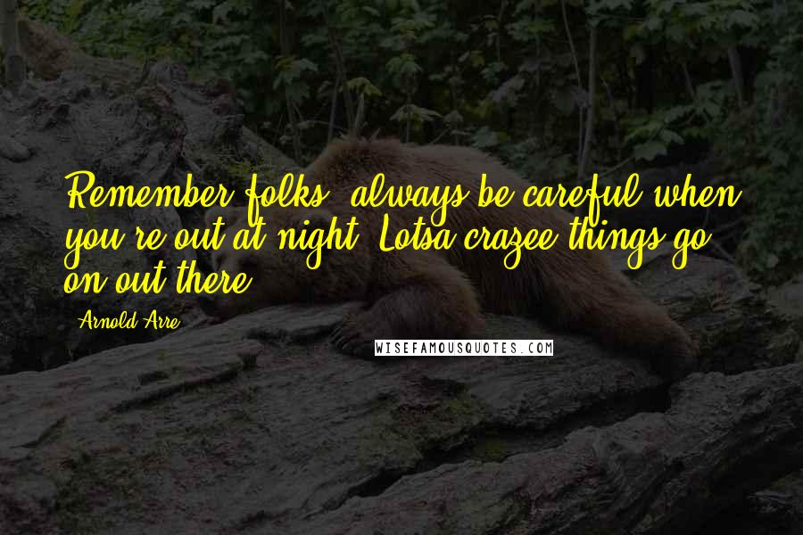 Arnold Arre Quotes: Remember folks, always be careful when you're out at night! Lotsa crazee things go on out there!