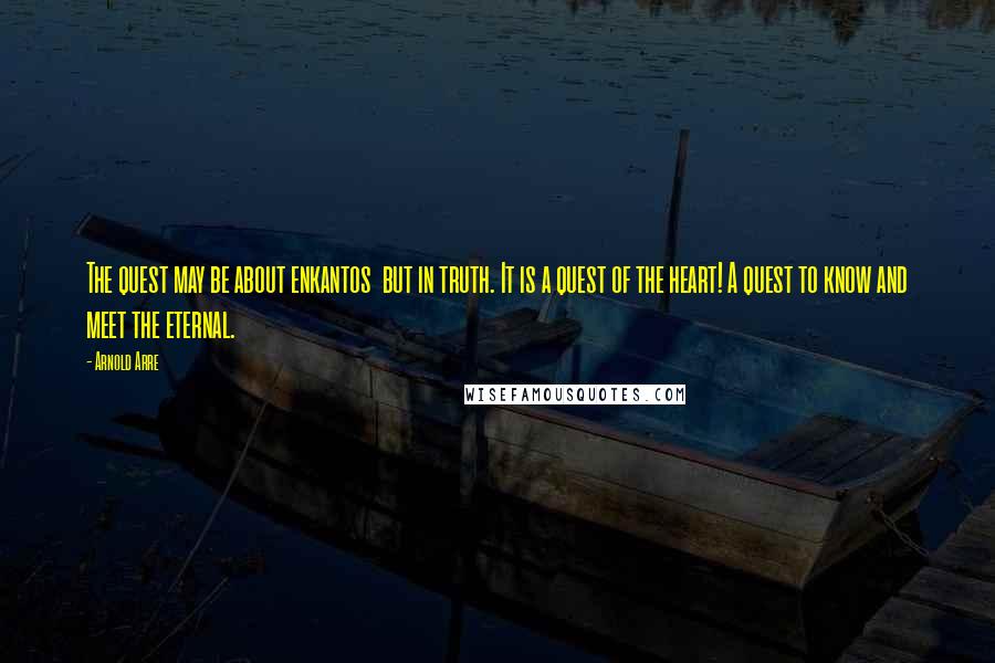 Arnold Arre Quotes: The quest may be about enkantos but in truth. It is a quest of the heart! A quest to know and meet the eternal.