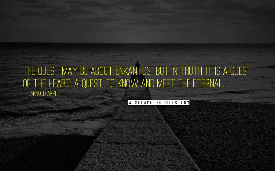 Arnold Arre Quotes: The quest may be about enkantos but in truth. It is a quest of the heart! A quest to know and meet the eternal.