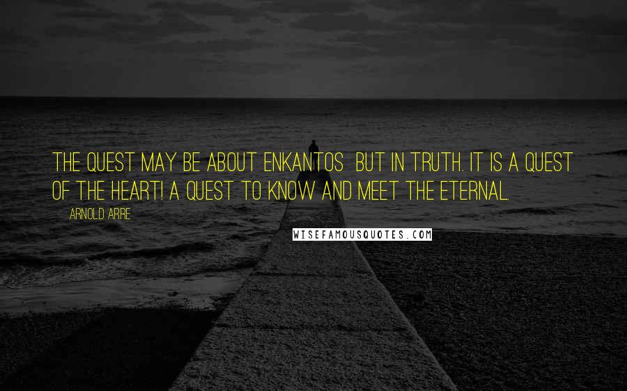 Arnold Arre Quotes: The quest may be about enkantos  but in truth. It is a quest of the heart! A quest to know and meet the eternal.