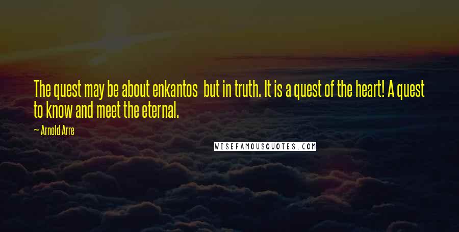 Arnold Arre Quotes: The quest may be about enkantos but in truth. It is a quest of the heart! A quest to know and meet the eternal.