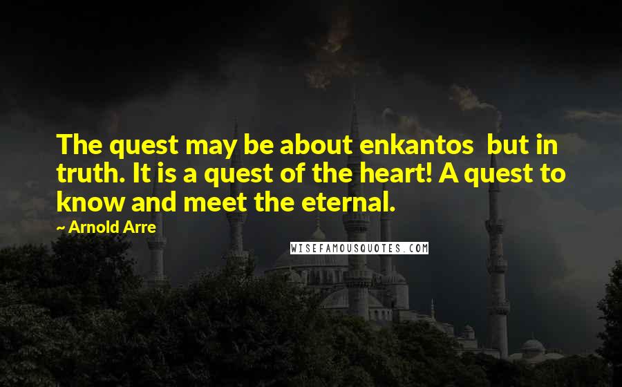Arnold Arre Quotes: The quest may be about enkantos but in truth. It is a quest of the heart! A quest to know and meet the eternal.