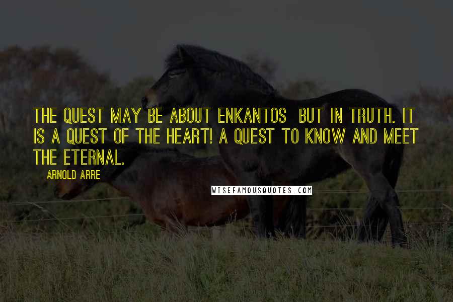 Arnold Arre Quotes: The quest may be about enkantos but in truth. It is a quest of the heart! A quest to know and meet the eternal.