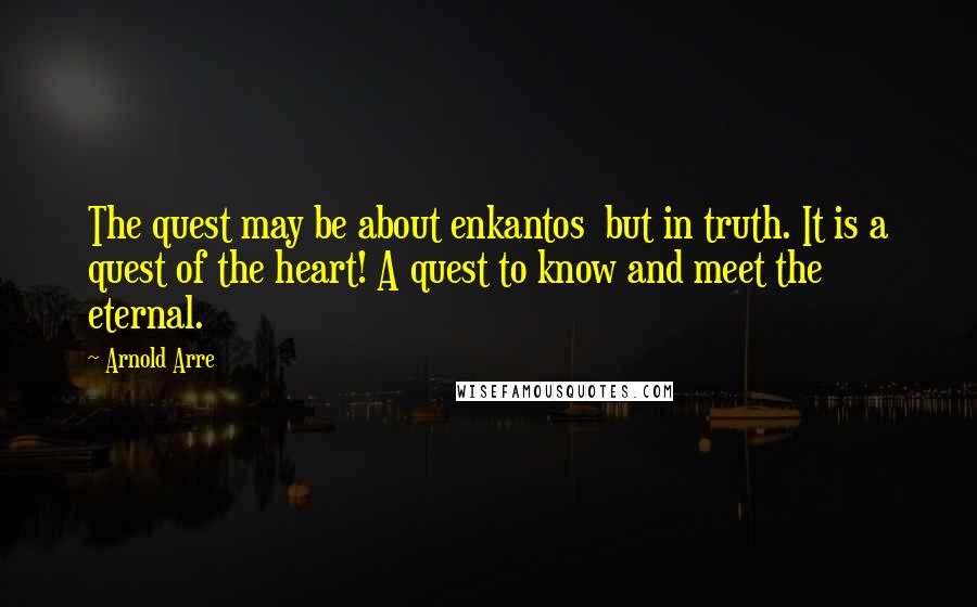 Arnold Arre Quotes: The quest may be about enkantos but in truth. It is a quest of the heart! A quest to know and meet the eternal.