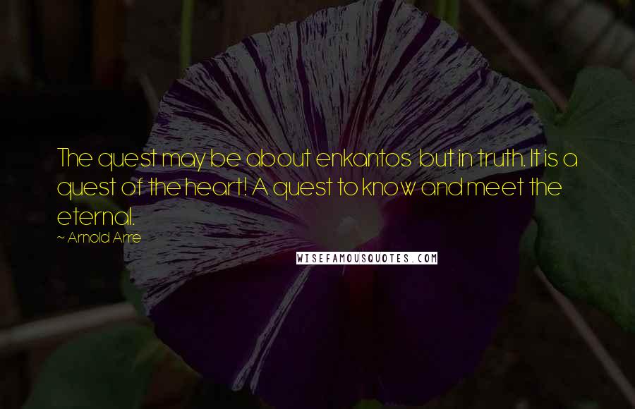 Arnold Arre Quotes: The quest may be about enkantos  but in truth. It is a quest of the heart! A quest to know and meet the eternal.