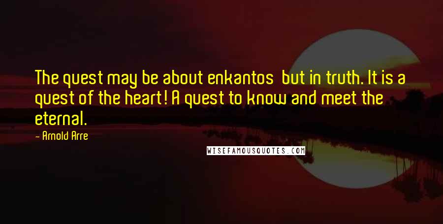 Arnold Arre Quotes: The quest may be about enkantos  but in truth. It is a quest of the heart! A quest to know and meet the eternal.