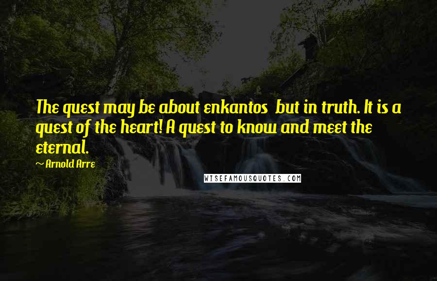 Arnold Arre Quotes: The quest may be about enkantos  but in truth. It is a quest of the heart! A quest to know and meet the eternal.