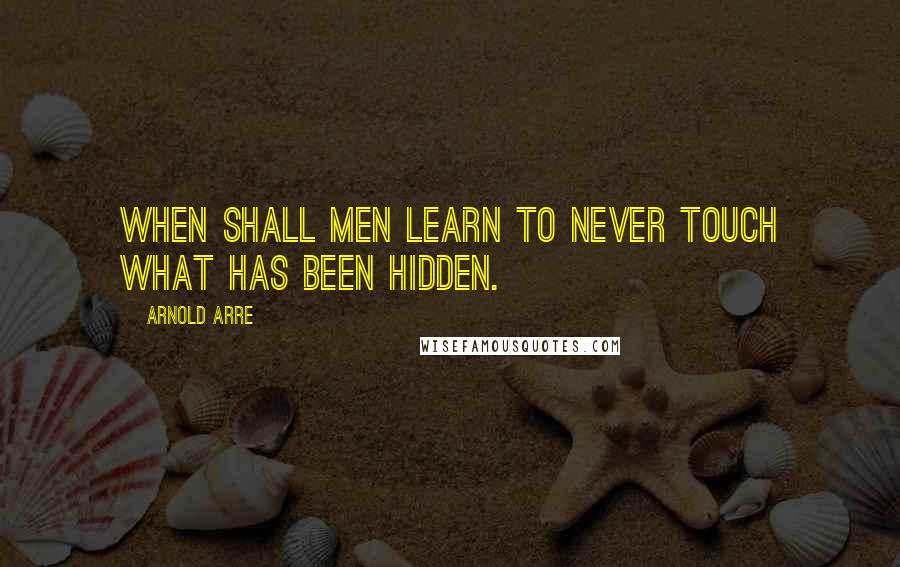 Arnold Arre Quotes: When shall men learn to never touch what has been hidden.