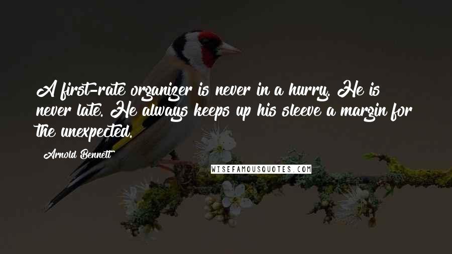 Arnold Bennett Quotes: A first-rate organizer is never in a hurry. He is never late. He always keeps up his sleeve a margin for the unexpected.