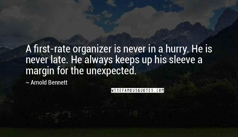 Arnold Bennett Quotes: A first-rate organizer is never in a hurry. He is never late. He always keeps up his sleeve a margin for the unexpected.