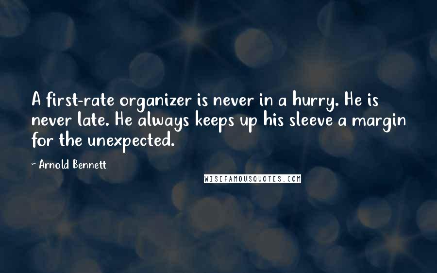 Arnold Bennett Quotes: A first-rate organizer is never in a hurry. He is never late. He always keeps up his sleeve a margin for the unexpected.