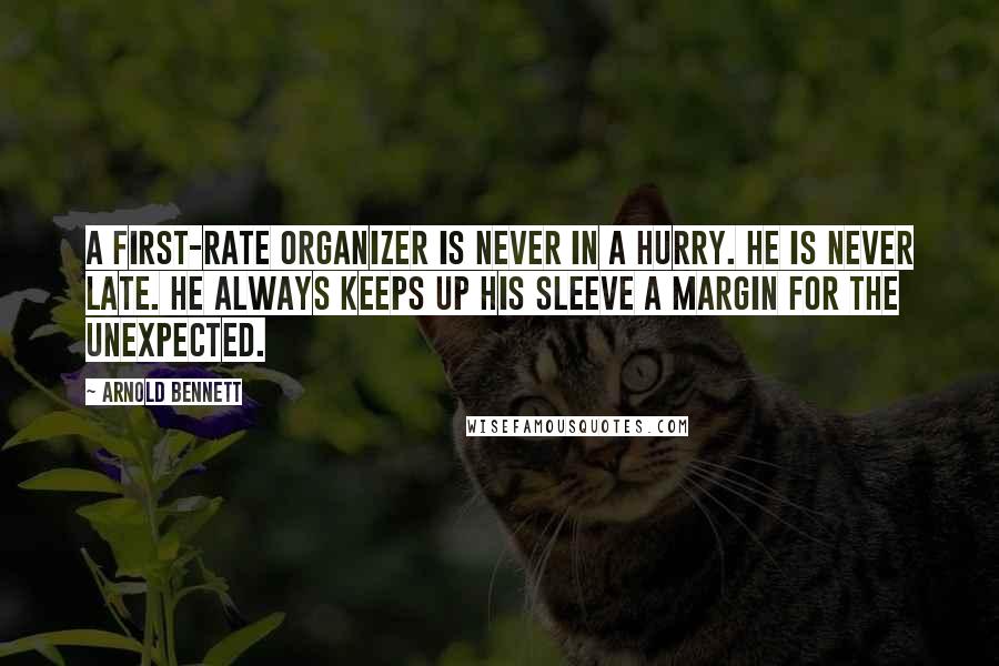 Arnold Bennett Quotes: A first-rate organizer is never in a hurry. He is never late. He always keeps up his sleeve a margin for the unexpected.