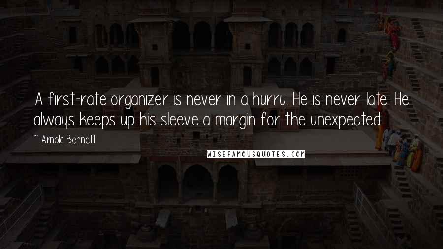 Arnold Bennett Quotes: A first-rate organizer is never in a hurry. He is never late. He always keeps up his sleeve a margin for the unexpected.