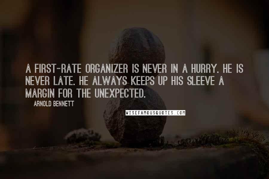 Arnold Bennett Quotes: A first-rate organizer is never in a hurry. He is never late. He always keeps up his sleeve a margin for the unexpected.
