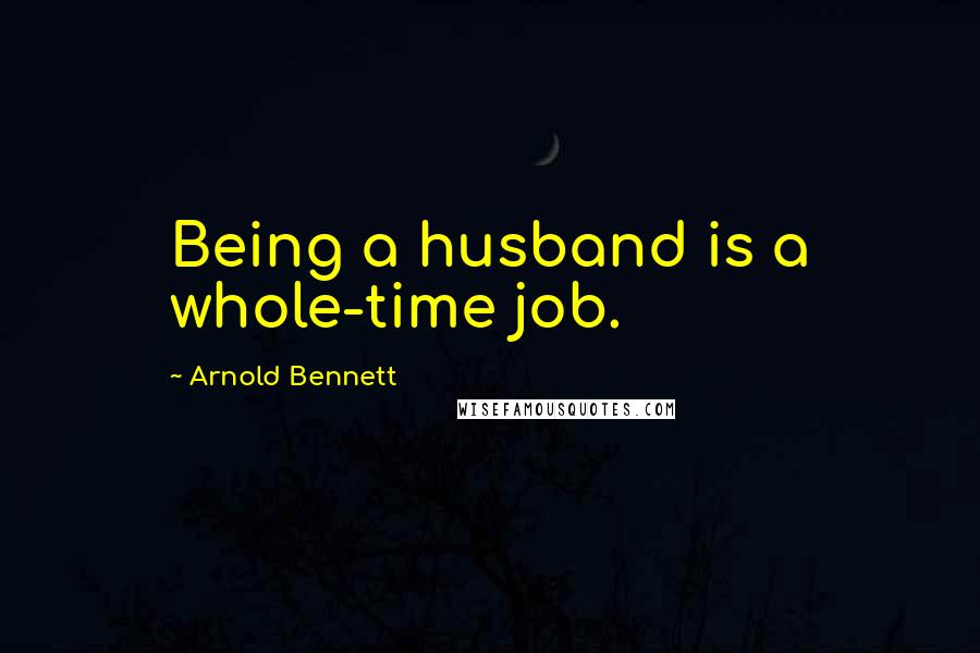 Arnold Bennett Quotes: Being a husband is a whole-time job.