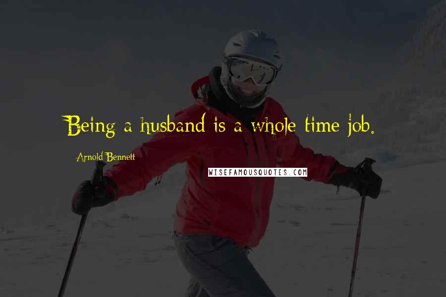 Arnold Bennett Quotes: Being a husband is a whole-time job.