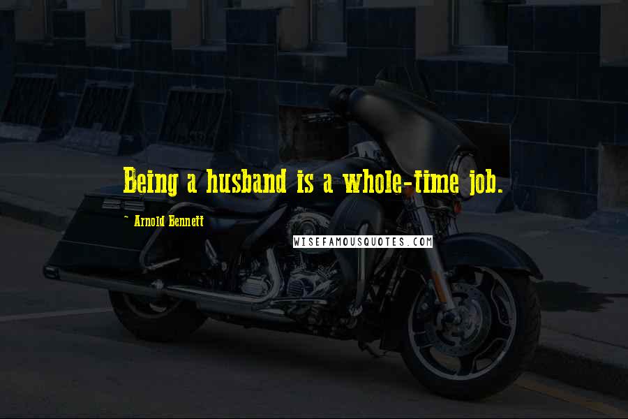 Arnold Bennett Quotes: Being a husband is a whole-time job.