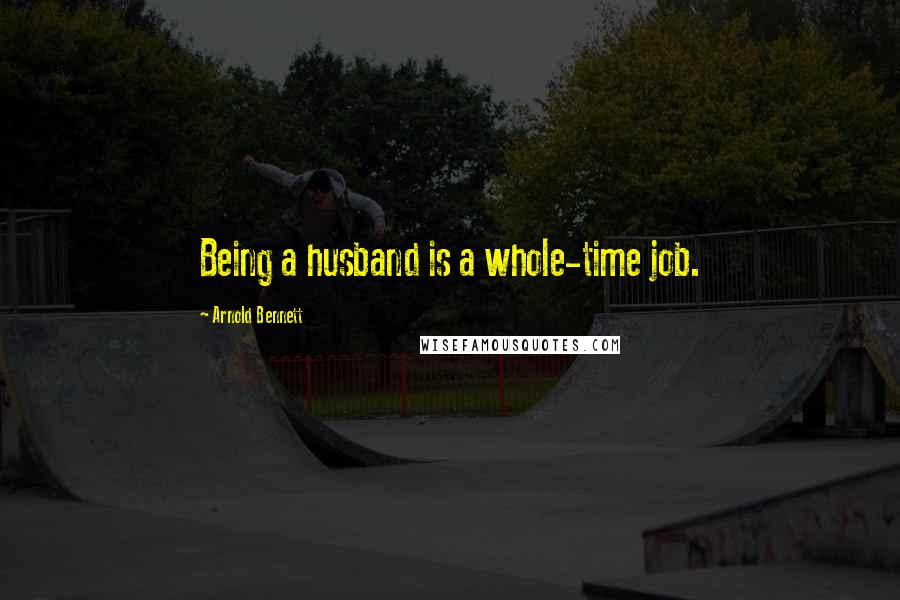 Arnold Bennett Quotes: Being a husband is a whole-time job.