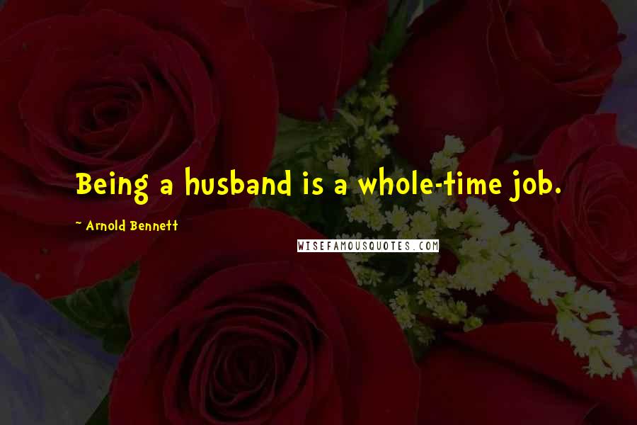 Arnold Bennett Quotes: Being a husband is a whole-time job.