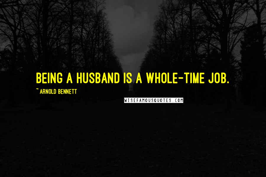 Arnold Bennett Quotes: Being a husband is a whole-time job.