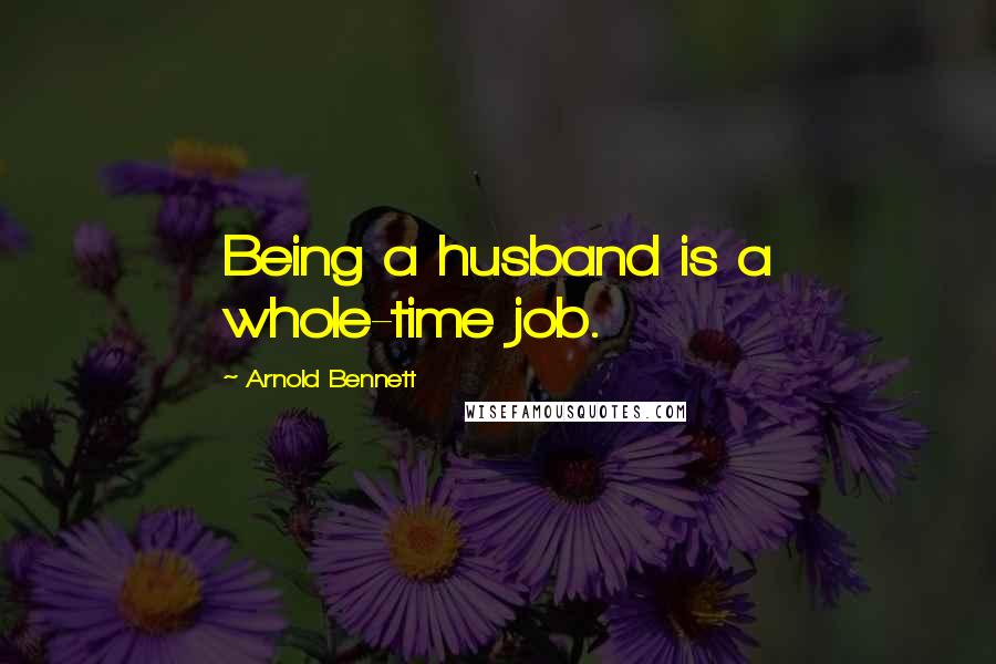 Arnold Bennett Quotes: Being a husband is a whole-time job.