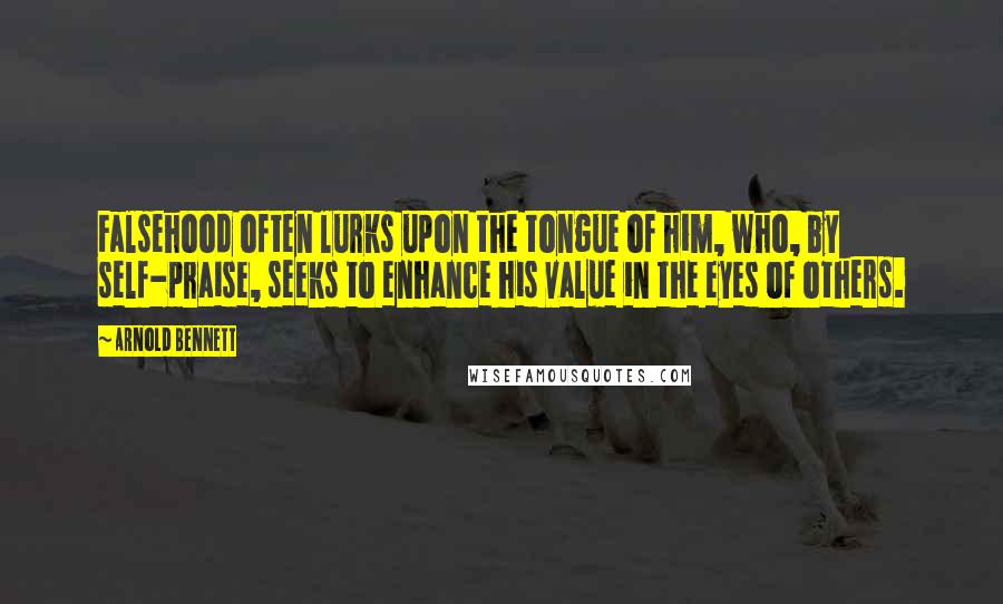 Arnold Bennett Quotes: Falsehood often lurks upon the tongue of him, who, by self-praise, seeks to enhance his value in the eyes of others.