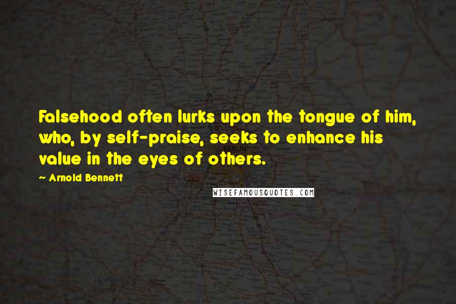 Arnold Bennett Quotes: Falsehood often lurks upon the tongue of him, who, by self-praise, seeks to enhance his value in the eyes of others.