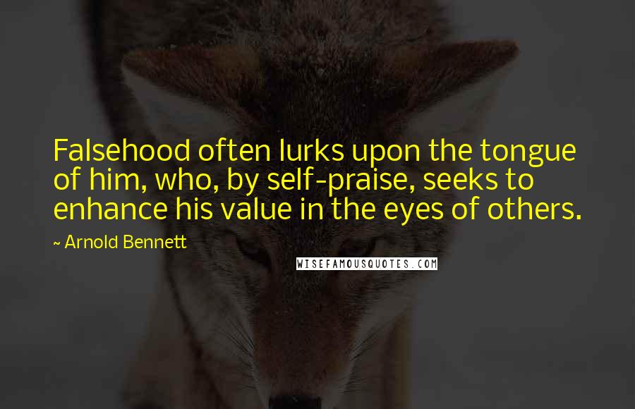 Arnold Bennett Quotes: Falsehood often lurks upon the tongue of him, who, by self-praise, seeks to enhance his value in the eyes of others.