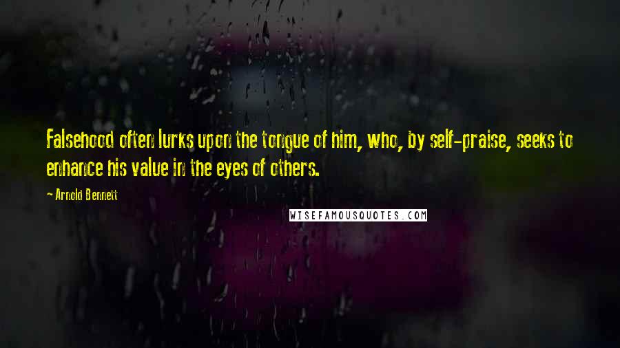 Arnold Bennett Quotes: Falsehood often lurks upon the tongue of him, who, by self-praise, seeks to enhance his value in the eyes of others.