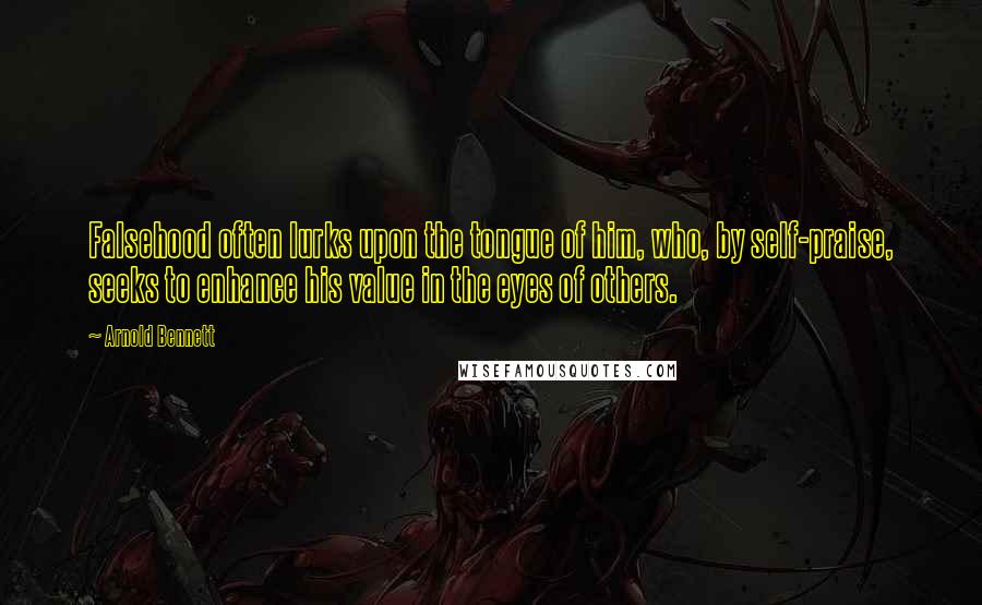 Arnold Bennett Quotes: Falsehood often lurks upon the tongue of him, who, by self-praise, seeks to enhance his value in the eyes of others.