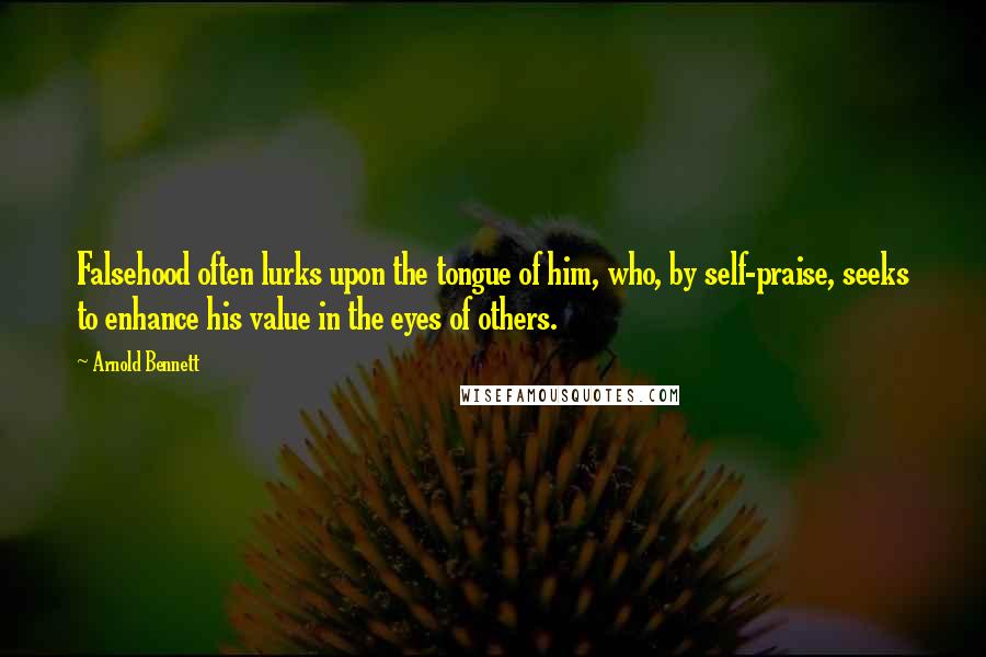 Arnold Bennett Quotes: Falsehood often lurks upon the tongue of him, who, by self-praise, seeks to enhance his value in the eyes of others.